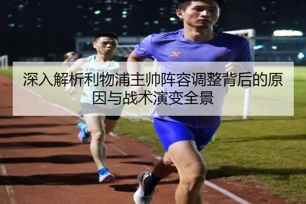 深入解析利物浦主帅阵容调整背后的原因与战术演变全景（KAIYUN）