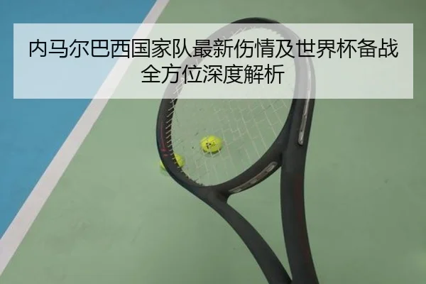 内马尔巴西国家队最新伤情及世界杯备战全方位深度解析（KAIYUN）