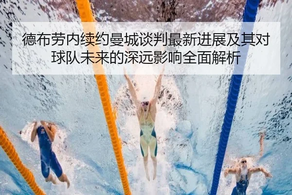 德布劳内续约曼城谈判最新进展及其对球队未来的深远影响全面解析（KAIYUN）